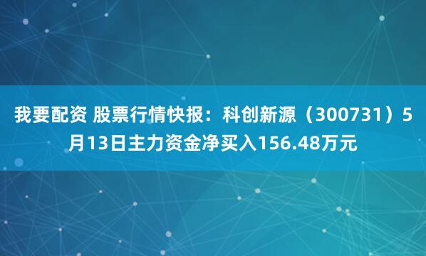 我要配资 股票行情快报：科创新源（300731）5月13日主力资金净买入156.48万元