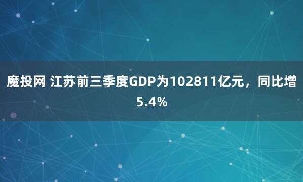 魔投网 江苏前三季度GDP为102811亿元，同比增5.4%