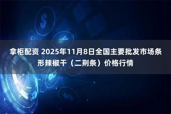 拿柜配资 2025年11月8日全国主要批发市场条形辣椒干（二荆条）价格行情