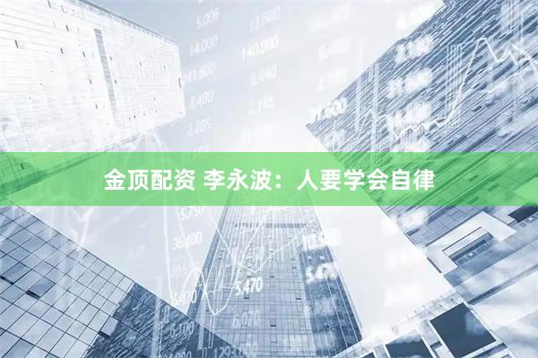 金顶配资 李永波：人要学会自律