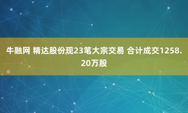 牛融网 精达股份现23笔大宗交易 合计成交1258.20万股