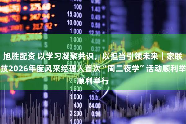 旭胜配资 以学习凝聚共识，以担当引领未来丨家联科技2026年度风采经理人首次“周二夜学”活动顺利举行